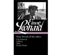 Elmore Leonard: Four Novels of the 1980s: City Primeval / LaBrava / Glitz / Freaky Deaky