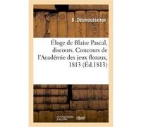 Éloge de Blaise Pascal, discours. Concours de l'Académie des jeux floraux, 1813 B. Desmousseaux (Auteur)