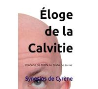 Éloge de la Calvitie: Précédé de DION ou Traité de sa vie.