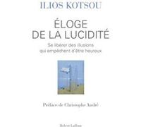 Eloge de la lucidité Ilios Kotsou (Auteur), Christophe André (Préface), Matthieu Ricard (Postface)