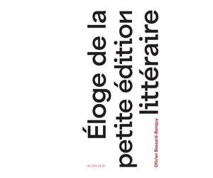 Eloge de la petite édition littéraire - Olivier Bessard-Banquy - Actes sud - relié - Essai