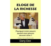 ÉLOGE DE LA RICHESSE: Pourquoi rester pauvre quand vous pouvez devenir riche ?