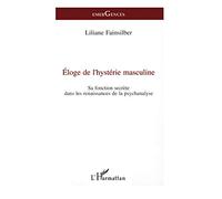 Eloge de l'hystérie masculine : Sa fonction secrète dans les renaissances de la psychanalyse