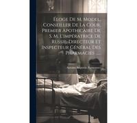 Éloge De M. Model, Conseiller De La Cour, Premier Apothicaire De S. M. L'impératrice De Russie, Directeur Et Inspecteur Général Des Pharmacies ......