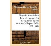 Éloge du maréchal de Berwick, prononcé à l'inauguration de son buste au Collège de Juilly, Edme-Armand-Gaston d' Audiffret-Pasquier (Auteur)