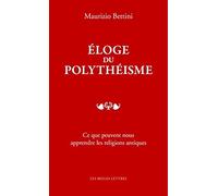 Eloge Du Polythéisme - Ce Que Peuvent Nous Apprendre Les Religions Antiques