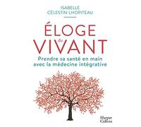 Éloge du vivant: Prendre sa santé en main avec la médecine intégrative