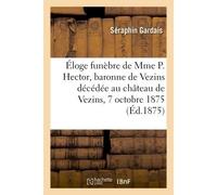Éloge funèbre de Mme P. Hector, baronne de Vezins décédée au château de Vezins le 7 octobre 1875 Prononcé dans l'église de Vezins le 18 du même mois - Séraphin Gardais - Hachette Bnf - broché - Livre