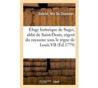 Éloge historique de Suger, abbé de Saint-Denis, régent du royaume sous le règne de Louis VII Du Chasteler Gabriel, Mis (Auteur)