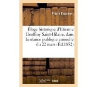Éloge historique d'Etienne Geoffroy Saint-Hilaire : lu dans la séance publique annuelle Du 22 mars 1852 - Pierre Flourens - Hachette Bnf - broché - Livre