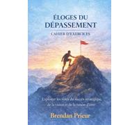 ÉLOGES DU DÉPASSEMENT CAHIER D’EXERCICES: Exploiter les voies du succès stratégique, de la vision et de la raison d’être