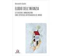 Elogio dell'infanzia. Letteratura e immaginazione come esperienza antipedagogica del mondo