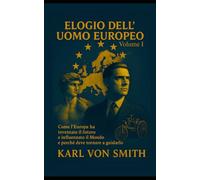 Elogio dell'Uomo Europeo - Volume I: Come l'Europa ha inventato il futuro e influenzato il Mondo e perché deve tornare a guidarlo