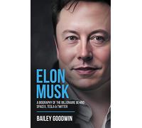 Elon Musk: A Biography of the Billionaire Behind SpaceX, Tesla & Twitter