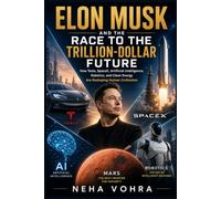 Elon Musk and the Race to the Trillion-Dollar Future: How Tesla, SpaceX, Artificial Intelligence, Robotics, and Clean Energy Are Reshaping Human Civilization