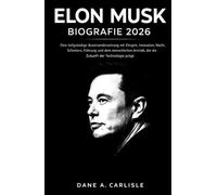 ELON MUSK BIOGRAFIE 2026: Eine tiefgründige Auseinandersetzung mit Ehrgeiz, Innovation, Macht, Scheitern, Führung und dem menschlichen Antrieb, der die Zukunft der Technologie prägt