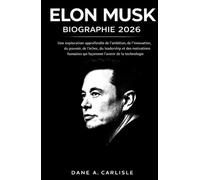 ELON MUSK BIOGRAPHIE 2026: Une exploration approfondie de l'ambition, de l'innovation, du pouvoir, de l'échec, du leadership et des motivations humaines qui façonnent l'avenir de la technologie