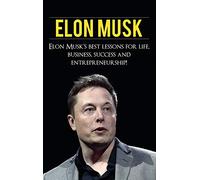 Elon Musk: Elon Musk's Best Lessons for Life, Business, Success and Entrepreneurship
