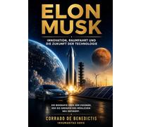 ELON MUSK INNOVATION, RAUMFAHRT UND DIE ZUKUNFT DER TECHNOLOGIE: Die Biografie über den Visionär, der die Grenzen des Möglichen neu definiert.