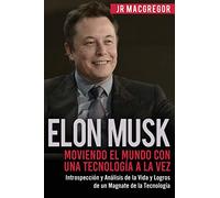 Elon Musk: Moviendo el Mundo con Una Tecnología a la Vez: Introspección y Análisis de la Vida y Logros de un Magnate de la Tecnología