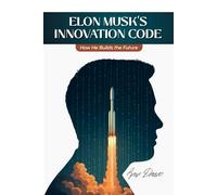 ELON MUSK’S INNOVATION CODE: How He Builds the Future