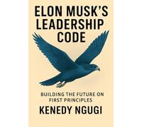 Elon Musk’s Leadership Code: Building the Future on First Principles