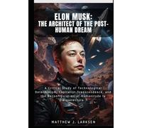 Elon Musk: The Architect of the Post-Human Dream: A Critical Study of Technological Determinism, Capitalist Transcendence, and the Reconfiguration of Humanity