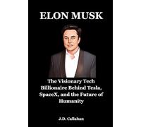 Elon Musk: The Visionary Tech Billionaire Behind Tesla, SpaceX, and the Future of Humanity