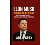 Elon Musk: Visionary of Chaos - How One Man Reshaped Technology, Space, and the Future