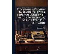 Eloquentium Virorum Narrationes De Vitis Hominum Doctrina Et Virtute Excellentium, Collegit Et Ed. C.H. Frotscher