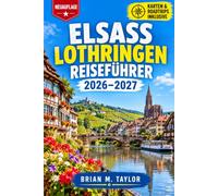 Elsass Lothringen Reiseführer 2026-2027: Straßburg, Weinstraße, Nancy, Metz und Verdun individuell entdecken: mit Weihnachtsrouten, Vogesen-Übergang und Umweltplakette