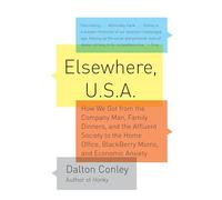 Elsewhere, U.S.A: How We Got from the Company Man, Family Dinners, and the Affluent Society to the Home Office, BlackBerry Moms,and Economic Anxiety