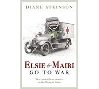 Elsie and Mairi Go to War: Two Extraordinary Women on the Western Front