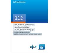 Eltern besser erreichen - Handlungsansätze für die Medienpädagogik: Forschungsgutachten für die Bayerische Landeszentrale für neue Medien (BLM)
