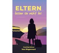 Eltern lassen sie nicht los - Wie viel Freiheit verträgt die Liebe zu den eigenen Eltern?: Ein bewegender Coaching-Roman über Familie, ... und den Mut, den eigenen Weg zu gehen.