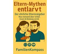 Eltern-Mythen entlarvt: Der ehrliche Elternratgeber: Was niemand über Schlaf, Essen & Bindung verrät