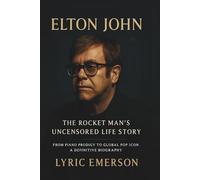 ELTON JOHN: The Rocket Man's Uncensored Life Story: From Piano Prodigy to Global Pop Icon. A Definitive Biography