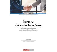Élu/DGS : construire la confiance: Enjeux et leviers d'action pour un tandem performant