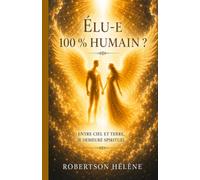 ÉLU-E - 100% HUMAIN ?: Entre Ciel et Terre, je demeure Spirituel