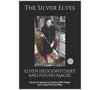 Elven Hedgewitchery And Found Magic: Using Art-Making For Evoking Elfin Magic And Living The Elven Way