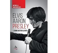Elvis Aaron Presley. L'uomo Dietro Al Mito