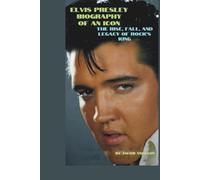 ELVIS PRESLEY: BIOGRAPHY OF AN ICON: THE RISE, FALL, AND LEGACY OF ROCK'S KING