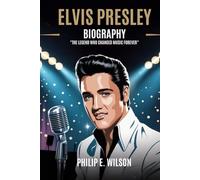 ELVIS PRESLEY BIOGRAPHY: The Legend Who Changed Music Forever