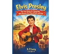 Elvis Presley: The True Story of a Young Boy Who Became the King of Rock and Roll