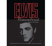 Elvis Remembered: Intimate Interviews from the Elvis International Archives, With the People Who Knew Him Best