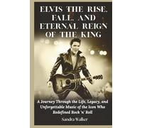 Elvis: The Rise, Fall, and Eternal Reign of the King: A Journey Through the Life, Legacy, and Unforgettable Music of the Icon Who Redefined Rock 'n' Roll