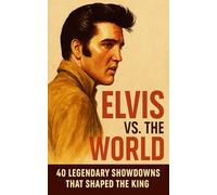 Elvis vs. the World: 40 Legendary Showdowns That Shaped the King