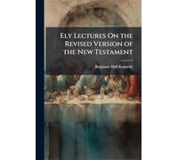 Ely Lectures On the Revised Version of the New Testament