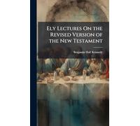 Ely Lectures On the Revised Version of the New Testament