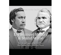 Ely Samuel Parker And Stand Watie: The Life And Legacy Of The Civil Wars Most Famous Native American Officers